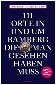 111 Orte in und um Bamberg, die man gesehen haben muss Becht, Sabine/Talaron, Sven 9783740823214