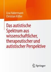 Das autistische Spektrum aus wissenschaftlicher, therapeutischer und autistischer Perspektive Habermann, Lisa/Kißler, Christian 9783658376017