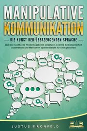 MANIPULATIVE KOMMUNIKATION - Die Kunst der überzeugenden Sprache Kronfeld, Justus 9783989350311