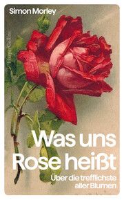 'Was uns Rose heißt'. Über die trefflichste aller Blumen Morley, Simon 9783365005217